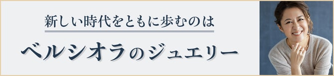 新しい時代を ともに歩むのは ベルシオラの ジュエリー