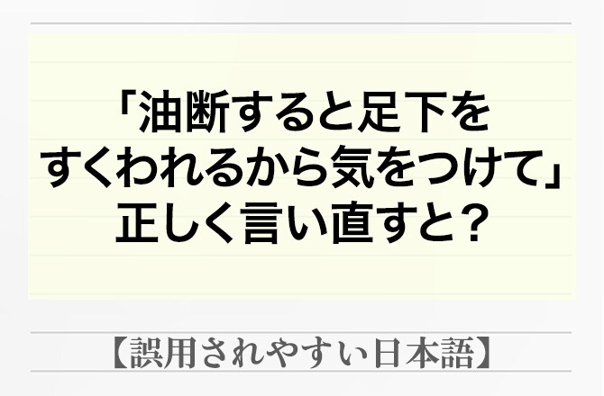 60％以上が答えられない？！文章の間違いを指摘せよ「油断すると足下をすくわれるから気をつけて」【間違って使われやすい日本語】_img0