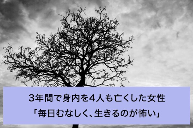 3年間で身内を4人も亡くした女性「毎日むなしく、生きるのが怖い 