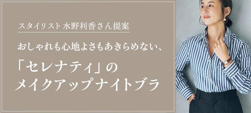 スタイリスト水野利香さん提案　おしゃれも心地よさもあきらめない、「セレナティ」のメイクアップナイトブラ