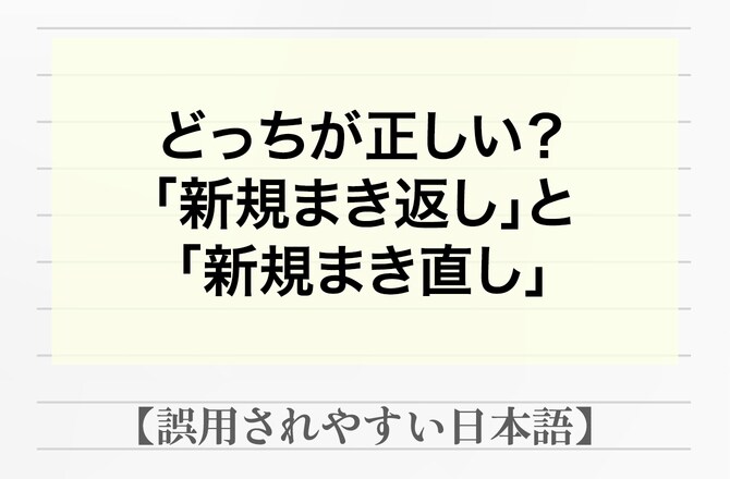 初めに戻って、新しくやり直すことは「新規まき返し」or「新規まき直し」？【間違って使われやすい日本語】_img0