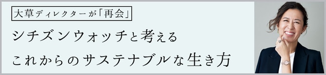 大草直子ディレクターが「再会」シチズンウォッチと考える これからのサステナブルな生き方