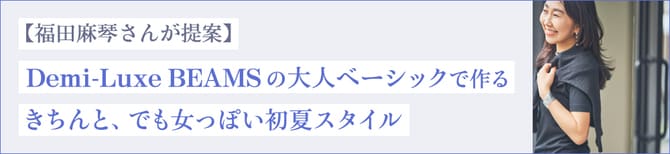 【福田麻琴さんが提案】Demi-Luxe BEAMSの大人ベーシックで作る きちんと、でも女っぽい初夏スタイル