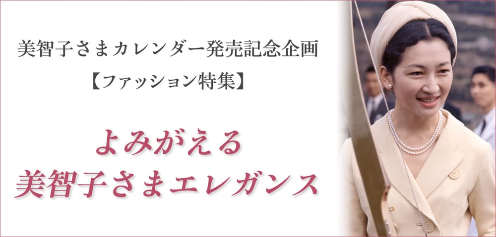 美智子さまカレンダー発売記念企画【ファッション特集】よみがえる美智子さまエレガンス