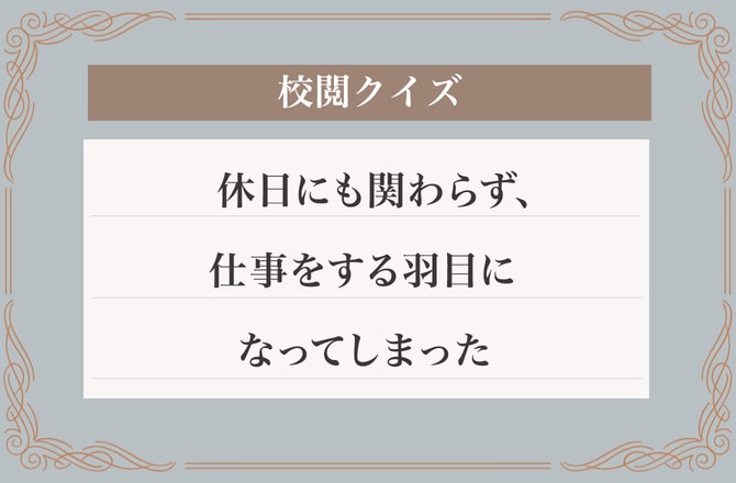 間違い分かるかな？「休日にも関わらず、仕事をする羽目になってしまった」【校閲クイズ】_img0