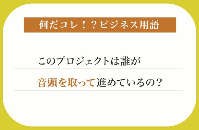 このプロジェクトは誰が音頭を取って進めているの？【何だコレ！？ビジネス用語】_img0