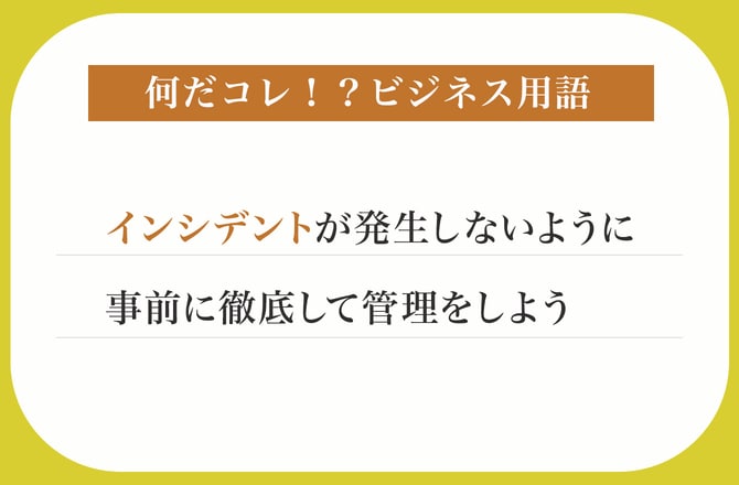 インシデントが発生しないように事前に徹底して管理をしよう【何だコレ！？ビジネス用語】_img0