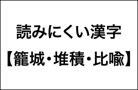 【籠城・堆積・比喩】読みにくい漢字の調査結果をレポート。３人に１人が「読みにくいので振り仮名をつけて欲しい」と思っている３つの漢字_img0