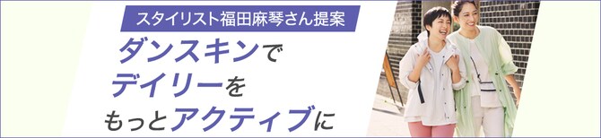 スタイリスト福田麻琴さん提案　ダンスキンで デイリーを もっとアクティブに