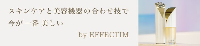 スキンケアと美容機器の合わせ技で今が一番美しい by EFFECTIM