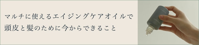 マルチに使えるエイジングケアオイルで 頭皮と髪のために今からできること